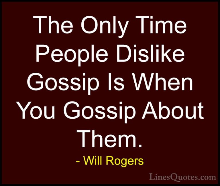 Will Rogers Quotes (28) - The Only Time People Dislike Gossip Is ... - QuotesThe Only Time People Dislike Gossip Is When You Gossip About Them.