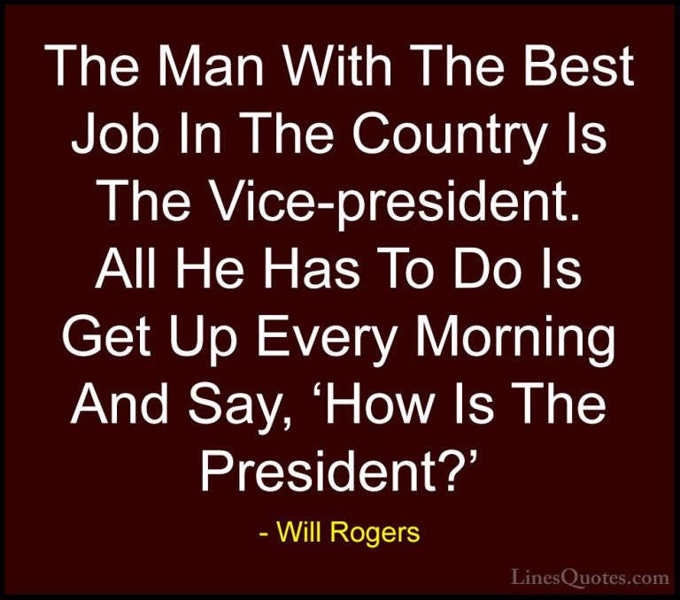Will Rogers Quotes (29) - The Man With The Best Job In The Countr... - QuotesThe Man With The Best Job In The Country Is The Vice-president. All He Has To Do Is Get Up Every Morning And Say, 'How Is The President?'