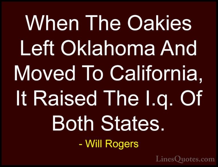Will Rogers Quotes (32) - When The Oakies Left Oklahoma And Moved... - QuotesWhen The Oakies Left Oklahoma And Moved To California, It Raised The I.q. Of Both States.