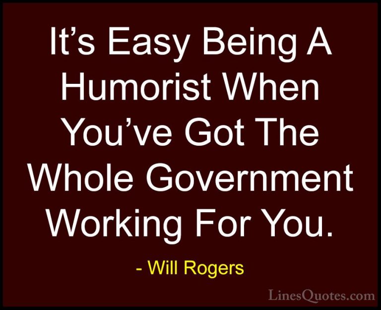Will Rogers Quotes (34) - It's Easy Being A Humorist When You've ... - QuotesIt's Easy Being A Humorist When You've Got The Whole Government Working For You.