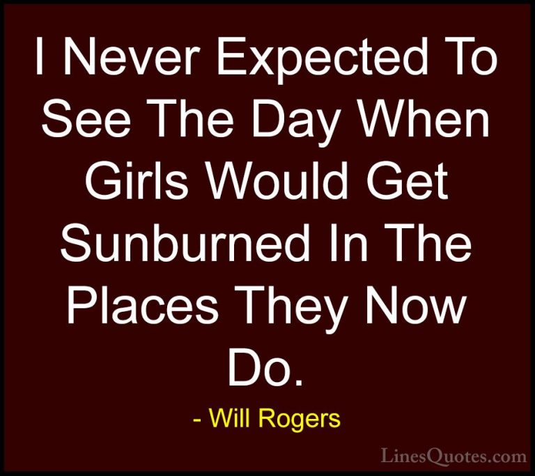 Will Rogers Quotes (39) - I Never Expected To See The Day When Gi... - QuotesI Never Expected To See The Day When Girls Would Get Sunburned In The Places They Now Do.
