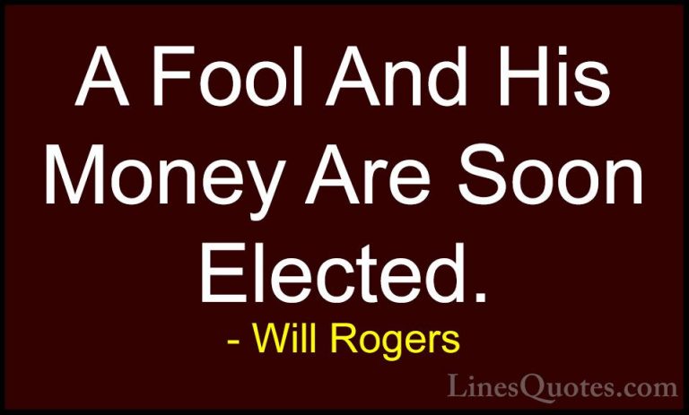 Will Rogers Quotes (4) - A Fool And His Money Are Soon Elected.... - QuotesA Fool And His Money Are Soon Elected.