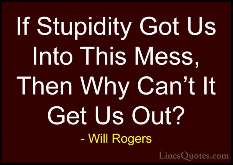 Will Rogers Quotes (40) - If Stupidity Got Us Into This Mess, The... - QuotesIf Stupidity Got Us Into This Mess, Then Why Can't It Get Us Out?