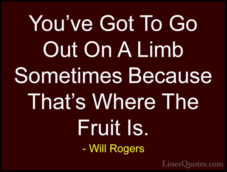 Will Rogers Quotes (41) - You've Got To Go Out On A Limb Sometime... - QuotesYou've Got To Go Out On A Limb Sometimes Because That's Where The Fruit Is.