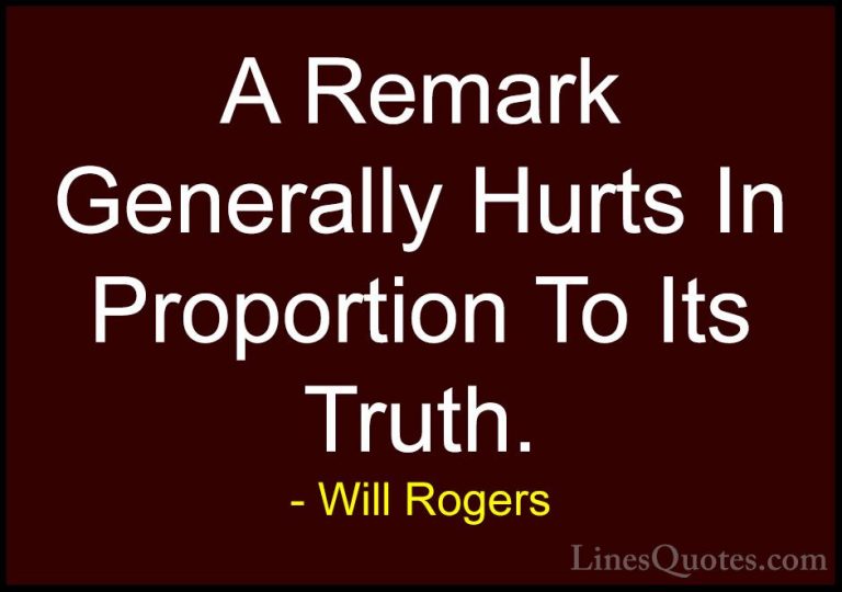 Will Rogers Quotes (42) - A Remark Generally Hurts In Proportion ... - QuotesA Remark Generally Hurts In Proportion To Its Truth.