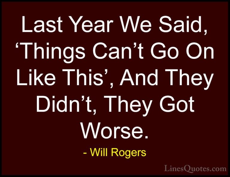 Will Rogers Quotes (45) - Last Year We Said, 'Things Can't Go On ... - QuotesLast Year We Said, 'Things Can't Go On Like This', And They Didn't, They Got Worse.