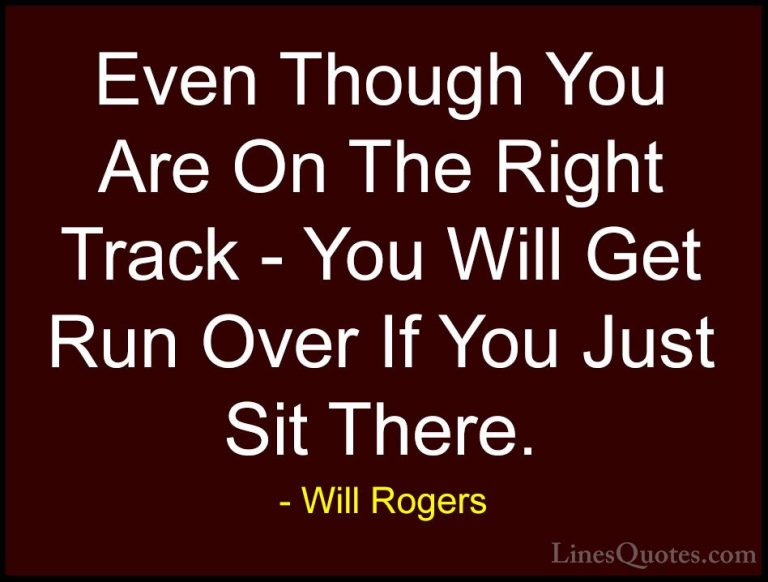 Will Rogers Quotes (46) - Even Though You Are On The Right Track ... - QuotesEven Though You Are On The Right Track - You Will Get Run Over If You Just Sit There.