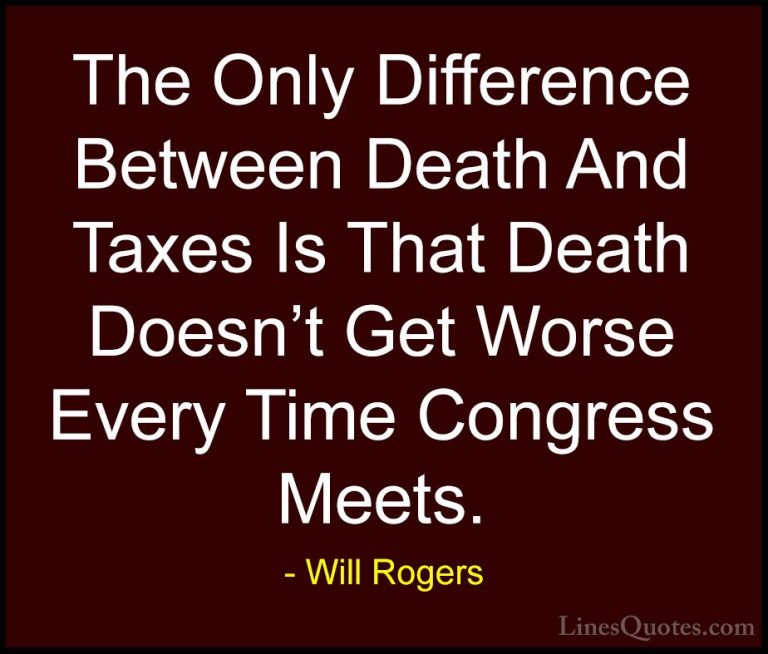 Will Rogers Quotes (47) - The Only Difference Between Death And T... - QuotesThe Only Difference Between Death And Taxes Is That Death Doesn't Get Worse Every Time Congress Meets.