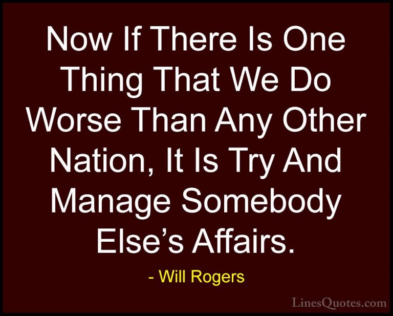 Will Rogers Quotes (48) - Now If There Is One Thing That We Do Wo... - QuotesNow If There Is One Thing That We Do Worse Than Any Other Nation, It Is Try And Manage Somebody Else's Affairs.