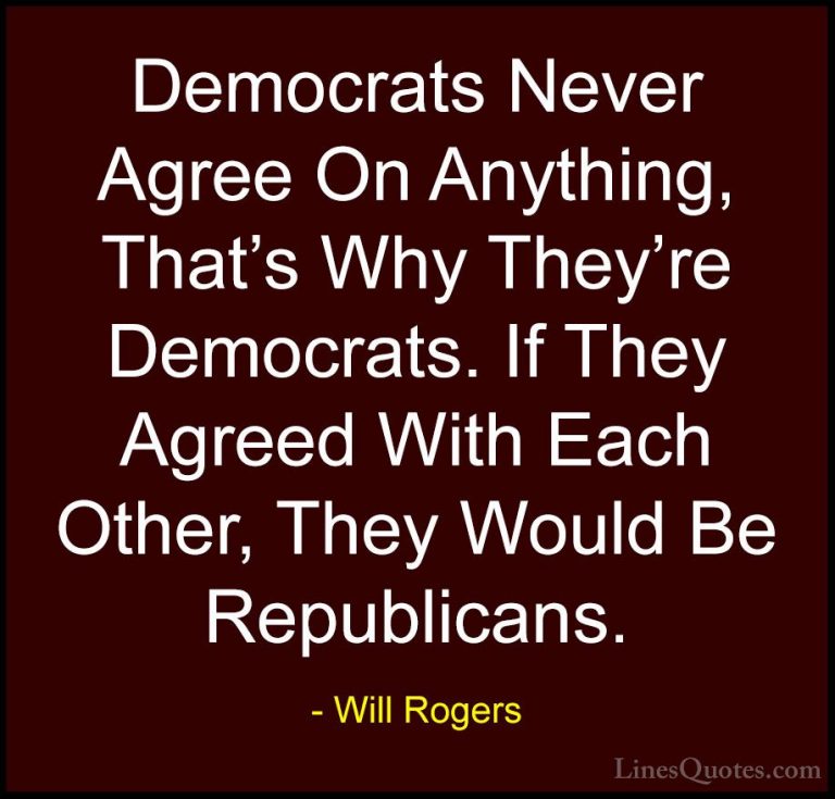 Will Rogers Quotes (49) - Democrats Never Agree On Anything, That... - QuotesDemocrats Never Agree On Anything, That's Why They're Democrats. If They Agreed With Each Other, They Would Be Republicans.