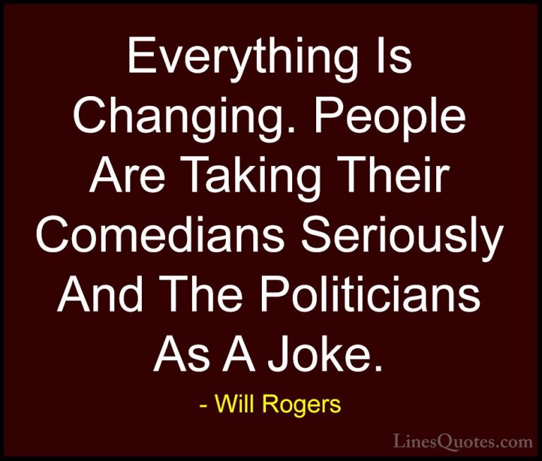 Will Rogers Quotes (5) - Everything Is Changing. People Are Takin... - QuotesEverything Is Changing. People Are Taking Their Comedians Seriously And The Politicians As A Joke.