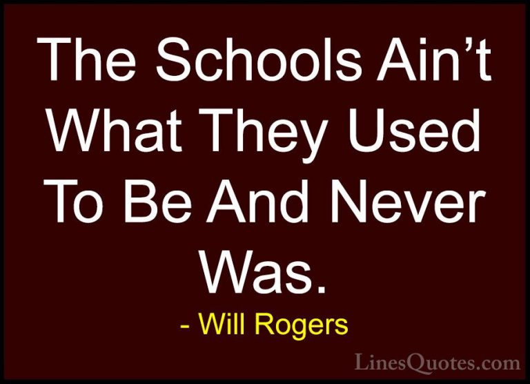 Will Rogers Quotes (53) - The Schools Ain't What They Used To Be ... - QuotesThe Schools Ain't What They Used To Be And Never Was.