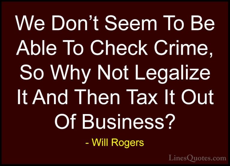 Will Rogers Quotes (55) - We Don't Seem To Be Able To Check Crime... - QuotesWe Don't Seem To Be Able To Check Crime, So Why Not Legalize It And Then Tax It Out Of Business?