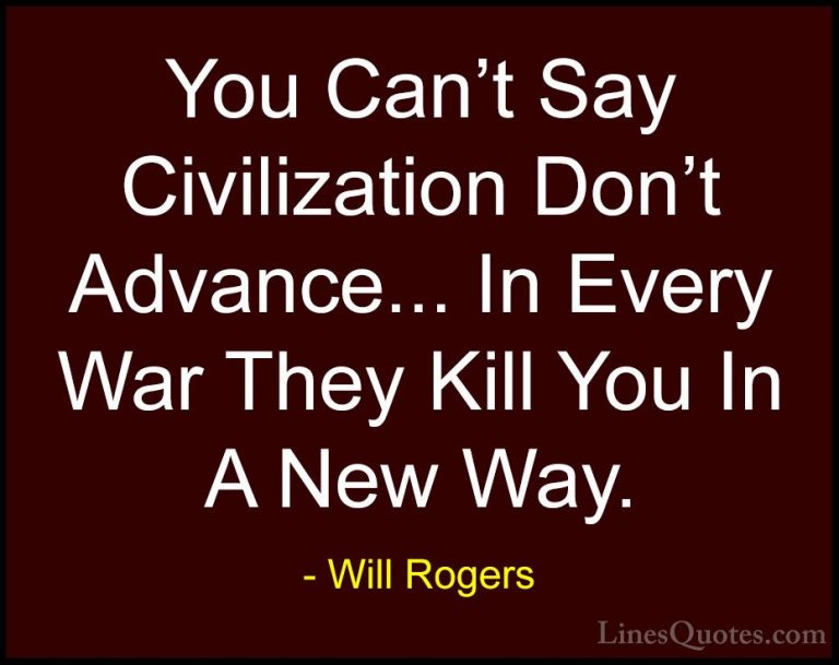 Will Rogers Quotes (56) - You Can't Say Civilization Don't Advanc... - QuotesYou Can't Say Civilization Don't Advance... In Every War They Kill You In A New Way.