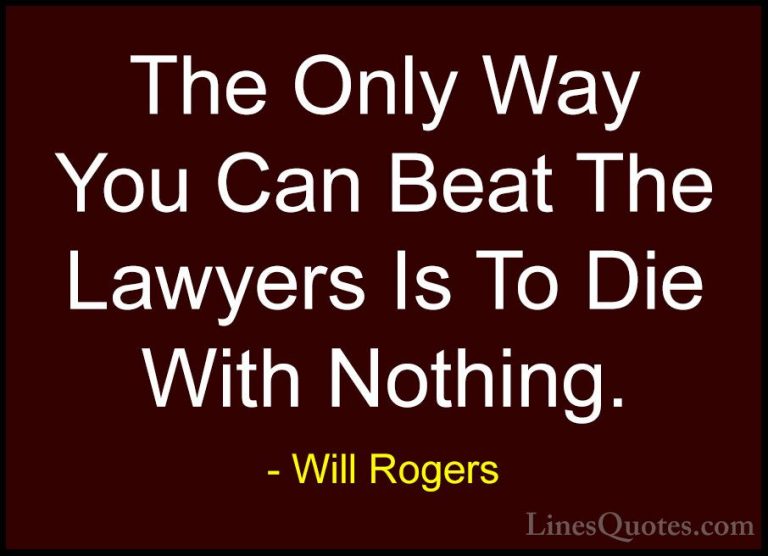 Will Rogers Quotes (62) - The Only Way You Can Beat The Lawyers I... - QuotesThe Only Way You Can Beat The Lawyers Is To Die With Nothing.