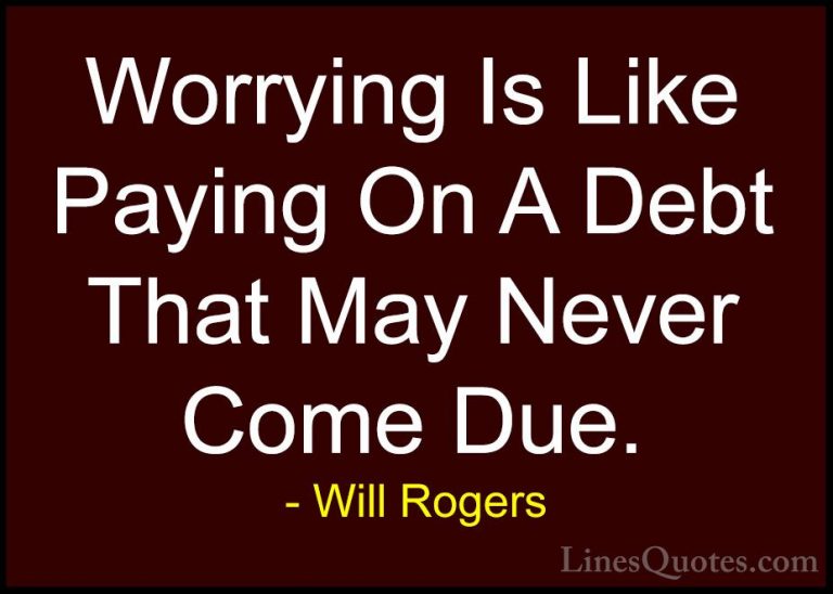 Will Rogers Quotes (65) - Worrying Is Like Paying On A Debt That ... - QuotesWorrying Is Like Paying On A Debt That May Never Come Due.