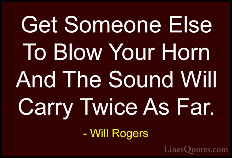 Will Rogers Quotes (67) - Get Someone Else To Blow Your Horn And ... - QuotesGet Someone Else To Blow Your Horn And The Sound Will Carry Twice As Far.