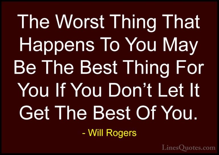 Will Rogers Quotes (69) - The Worst Thing That Happens To You May... - QuotesThe Worst Thing That Happens To You May Be The Best Thing For You If You Don't Let It Get The Best Of You.