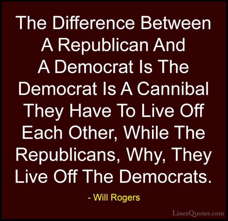 Will Rogers Quotes (71) - The Difference Between A Republican And... - QuotesThe Difference Between A Republican And A Democrat Is The Democrat Is A Cannibal They Have To Live Off Each Other, While The Republicans, Why, They Live Off The Democrats.