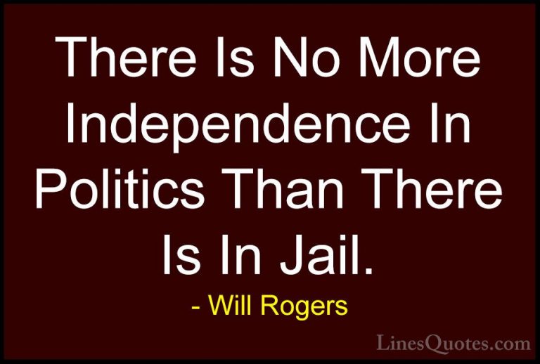 Will Rogers Quotes (74) - There Is No More Independence In Politi... - QuotesThere Is No More Independence In Politics Than There Is In Jail.