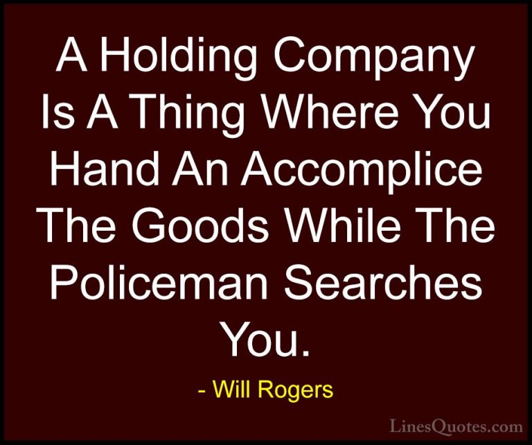 Will Rogers Quotes (78) - A Holding Company Is A Thing Where You ... - QuotesA Holding Company Is A Thing Where You Hand An Accomplice The Goods While The Policeman Searches You.