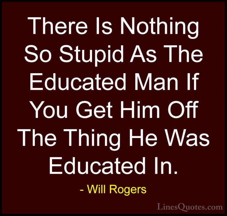 Will Rogers Quotes (82) - There Is Nothing So Stupid As The Educa... - QuotesThere Is Nothing So Stupid As The Educated Man If You Get Him Off The Thing He Was Educated In.