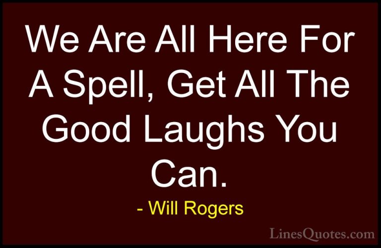 Will Rogers Quotes (84) - We Are All Here For A Spell, Get All Th... - QuotesWe Are All Here For A Spell, Get All The Good Laughs You Can.