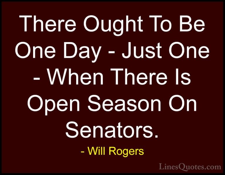 Will Rogers Quotes (88) - There Ought To Be One Day - Just One - ... - QuotesThere Ought To Be One Day - Just One - When There Is Open Season On Senators.