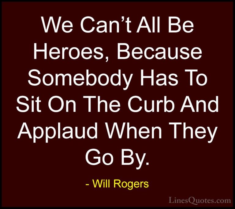 Will Rogers Quotes (94) - We Can't All Be Heroes, Because Somebod... - QuotesWe Can't All Be Heroes, Because Somebody Has To Sit On The Curb And Applaud When They Go By.