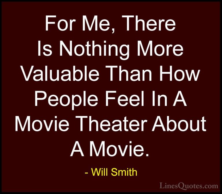 Will Smith Quotes (13) - For Me, There Is Nothing More Valuable T... - QuotesFor Me, There Is Nothing More Valuable Than How People Feel In A Movie Theater About A Movie.