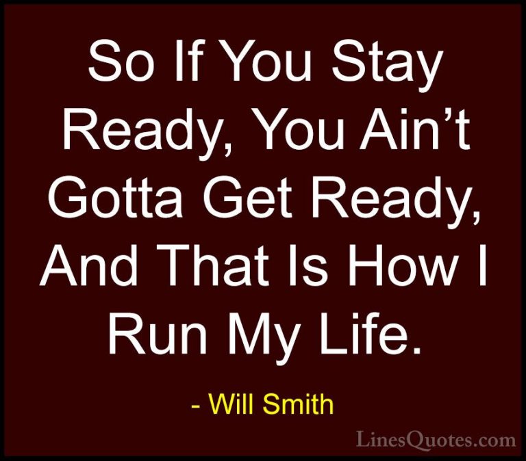 Will Smith Quotes (16) - So If You Stay Ready, You Ain't Gotta Ge... - QuotesSo If You Stay Ready, You Ain't Gotta Get Ready, And That Is How I Run My Life.