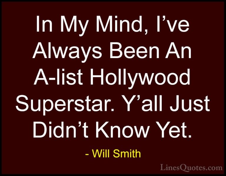 Will Smith Quotes (21) - In My Mind, I've Always Been An A-list H... - QuotesIn My Mind, I've Always Been An A-list Hollywood Superstar. Y'all Just Didn't Know Yet.