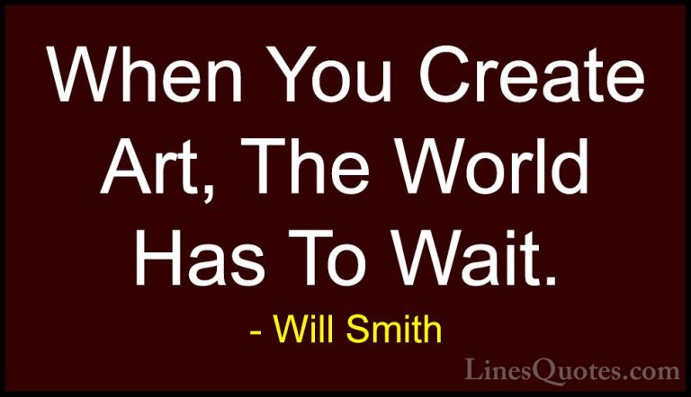 Will Smith Quotes (25) - When You Create Art, The World Has To Wa... - QuotesWhen You Create Art, The World Has To Wait.