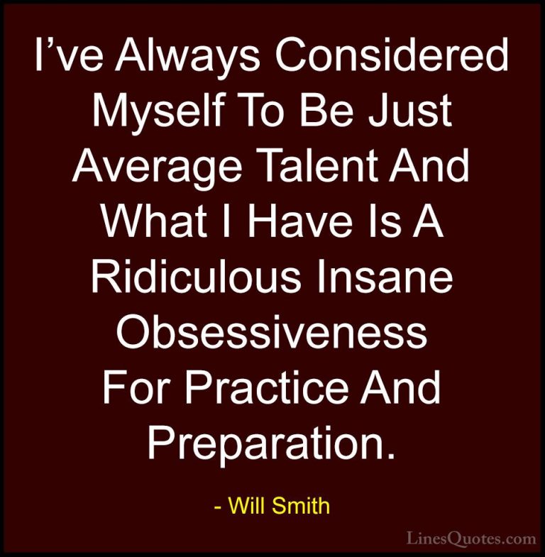 Will Smith Quotes (31) - I've Always Considered Myself To Be Just... - QuotesI've Always Considered Myself To Be Just Average Talent And What I Have Is A Ridiculous Insane Obsessiveness For Practice And Preparation.