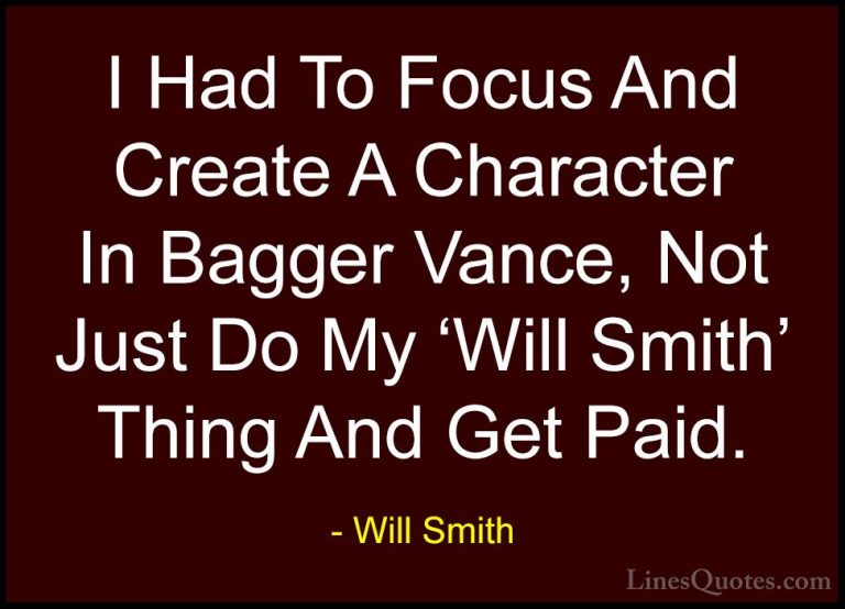 Will Smith Quotes (36) - I Had To Focus And Create A Character In... - QuotesI Had To Focus And Create A Character In Bagger Vance, Not Just Do My 'Will Smith' Thing And Get Paid.