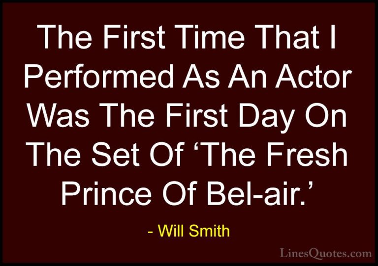Will Smith Quotes (39) - The First Time That I Performed As An Ac... - QuotesThe First Time That I Performed As An Actor Was The First Day On The Set Of 'The Fresh Prince Of Bel-air.'