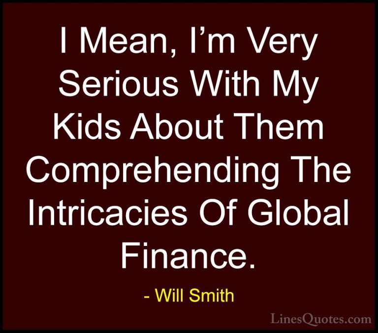 Will Smith Quotes (41) - I Mean, I'm Very Serious With My Kids Ab... - QuotesI Mean, I'm Very Serious With My Kids About Them Comprehending The Intricacies Of Global Finance.