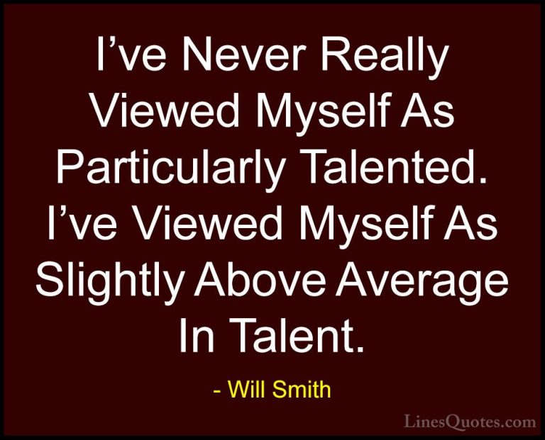 Will Smith Quotes (42) - I've Never Really Viewed Myself As Parti... - QuotesI've Never Really Viewed Myself As Particularly Talented. I've Viewed Myself As Slightly Above Average In Talent.