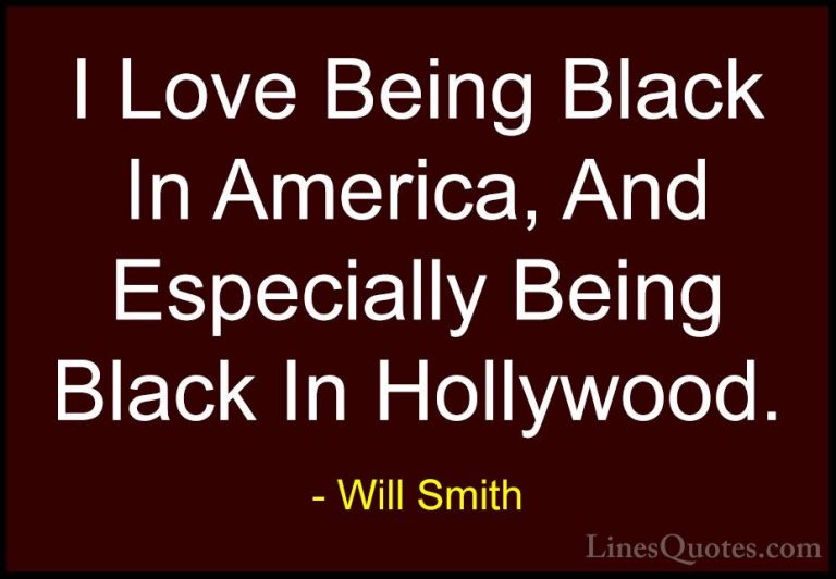 Will Smith Quotes (43) - I Love Being Black In America, And Espec... - QuotesI Love Being Black In America, And Especially Being Black In Hollywood.