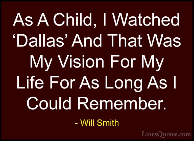 Will Smith Quotes (46) - As A Child, I Watched 'Dallas' And That ... - QuotesAs A Child, I Watched 'Dallas' And That Was My Vision For My Life For As Long As I Could Remember.