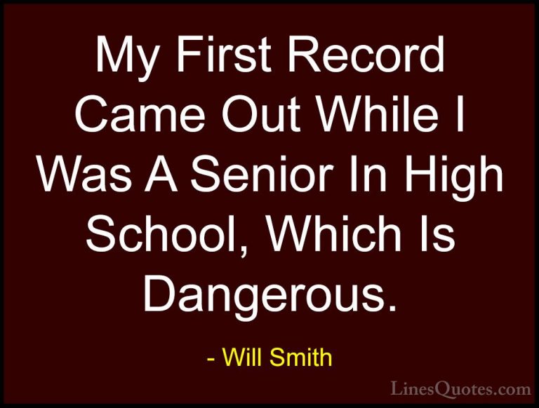 Will Smith Quotes (48) - My First Record Came Out While I Was A S... - QuotesMy First Record Came Out While I Was A Senior In High School, Which Is Dangerous.