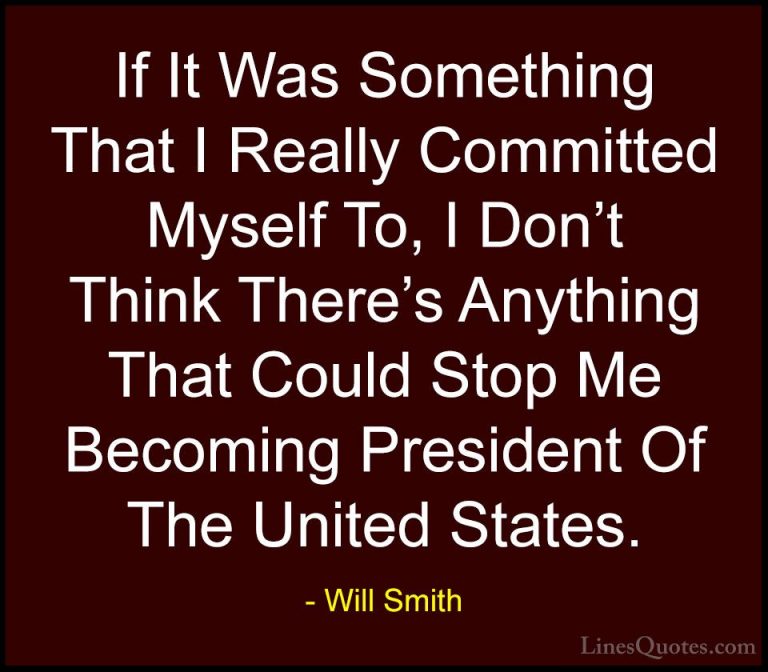 Will Smith Quotes (6) - If It Was Something That I Really Committ... - QuotesIf It Was Something That I Really Committed Myself To, I Don't Think There's Anything That Could Stop Me Becoming President Of The United States.