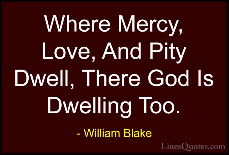 William Blake Quotes (18) - Where Mercy, Love, And Pity Dwell, Th... - QuotesWhere Mercy, Love, And Pity Dwell, There God Is Dwelling Too.