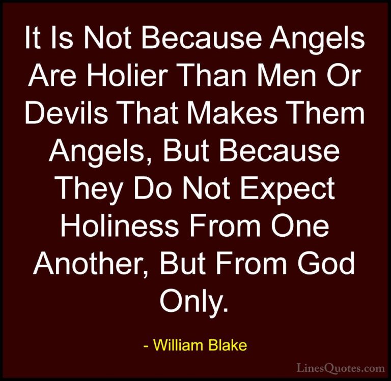 William Blake Quotes (19) - It Is Not Because Angels Are Holier T... - QuotesIt Is Not Because Angels Are Holier Than Men Or Devils That Makes Them Angels, But Because They Do Not Expect Holiness From One Another, But From God Only.