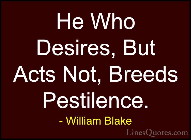 William Blake Quotes (22) - He Who Desires, But Acts Not, Breeds ... - QuotesHe Who Desires, But Acts Not, Breeds Pestilence.