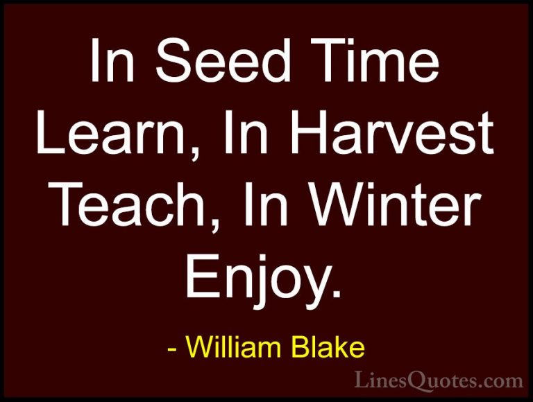 William Blake Quotes (27) - In Seed Time Learn, In Harvest Teach,... - QuotesIn Seed Time Learn, In Harvest Teach, In Winter Enjoy.
