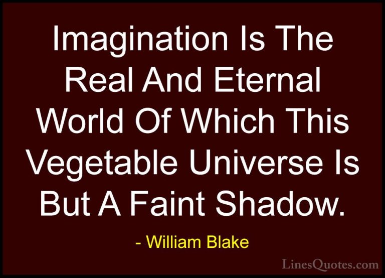 William Blake Quotes (28) - Imagination Is The Real And Eternal W... - QuotesImagination Is The Real And Eternal World Of Which This Vegetable Universe Is But A Faint Shadow.