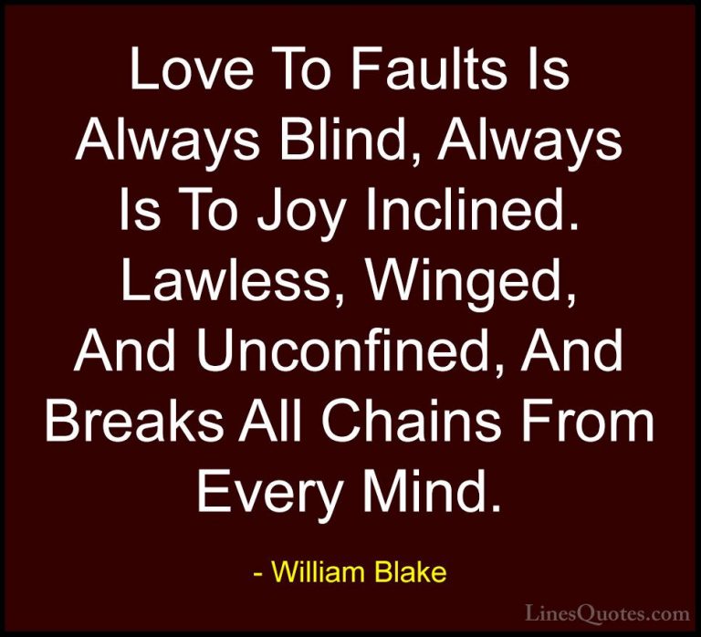 William Blake Quotes (29) - Love To Faults Is Always Blind, Alway... - QuotesLove To Faults Is Always Blind, Always Is To Joy Inclined. Lawless, Winged, And Unconfined, And Breaks All Chains From Every Mind.