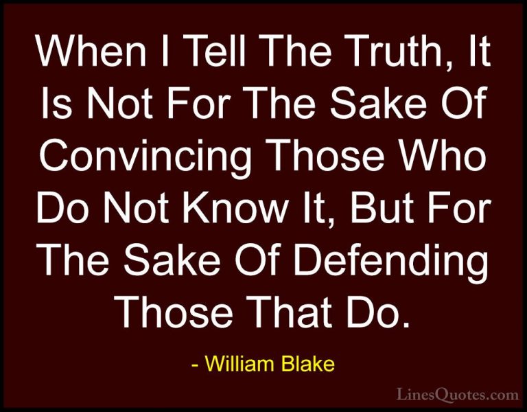 William Blake Quotes (31) - When I Tell The Truth, It Is Not For ... - QuotesWhen I Tell The Truth, It Is Not For The Sake Of Convincing Those Who Do Not Know It, But For The Sake Of Defending Those That Do.