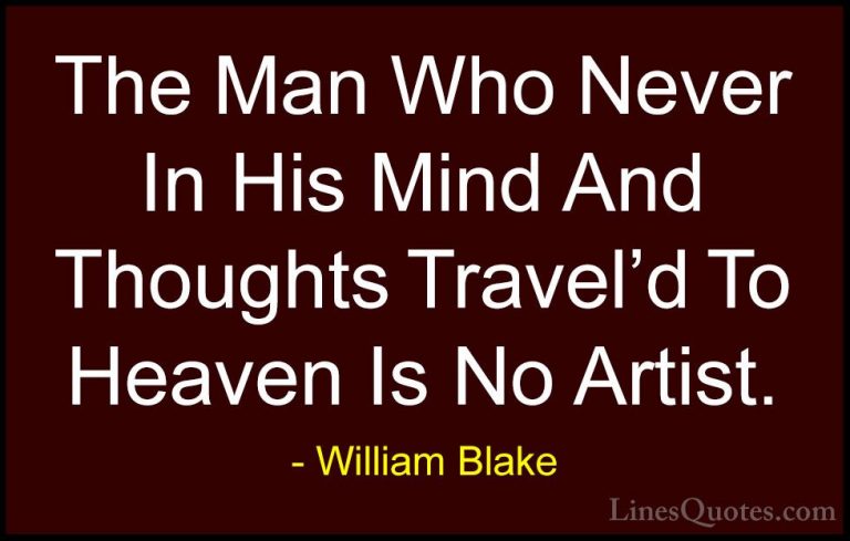 William Blake Quotes (34) - The Man Who Never In His Mind And Tho... - QuotesThe Man Who Never In His Mind And Thoughts Travel'd To Heaven Is No Artist.